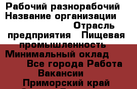 Рабочий-разнорабочий › Название организации ­ Fusion Service › Отрасль предприятия ­ Пищевая промышленность › Минимальный оклад ­ 17 000 - Все города Работа » Вакансии   . Приморский край,Спасск-Дальний г.